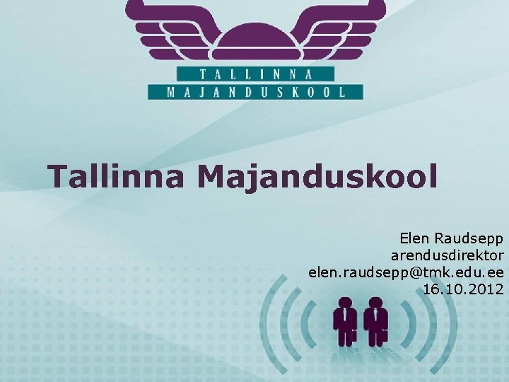 Tallinna Majanduskool Elen Raudsepp arendusdirektor elen. raudsepp@tmk. edu. ee 16. 10. 2012 