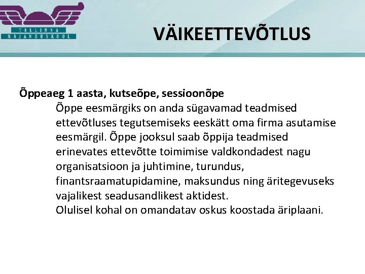 VÄIKEETTEVÕTLUS Õppeaeg 1 aasta, kutseõpe, sessioonõpe Õppe eesmärgiks on anda sügavamad teadmised ettevõtluses tegutsemiseks