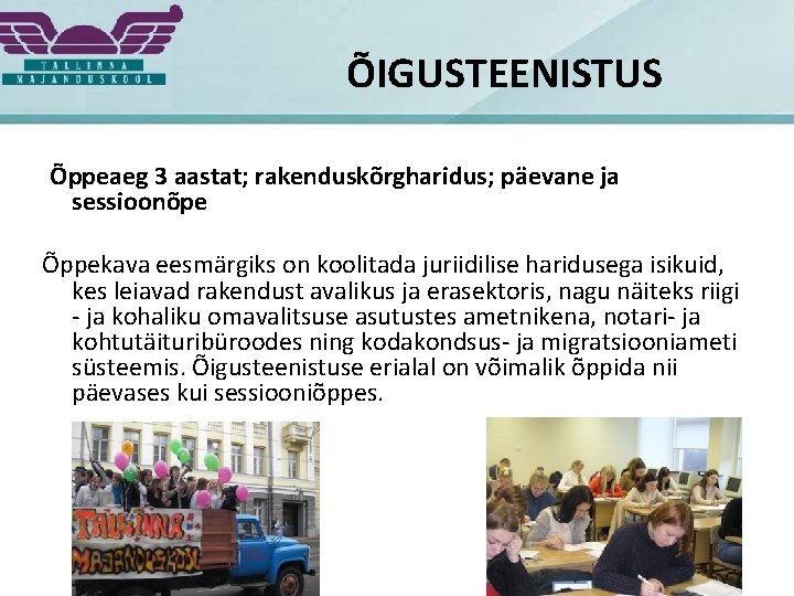 ÕIGUSTEENISTUS Õppeaeg 3 aastat; rakenduskõrgharidus; päevane ja sessioonõpe Õppekava eesmärgiks on koolitada juriidilise haridusega