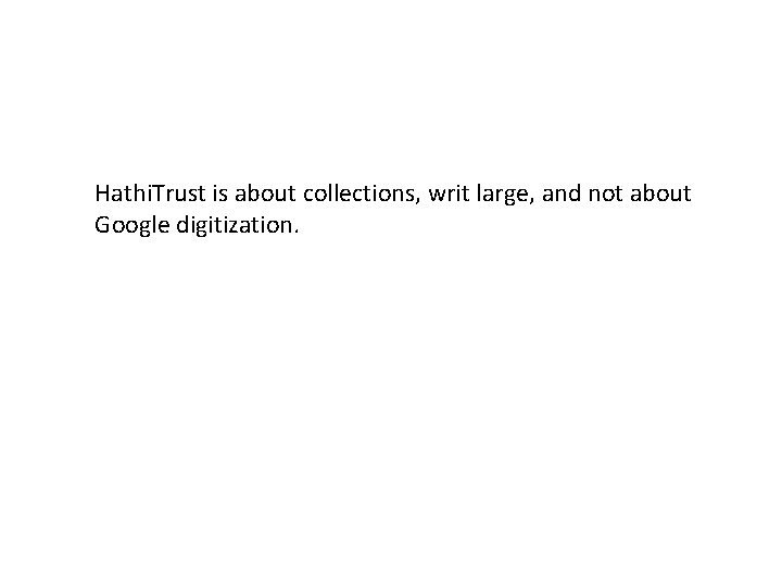 Hathi. Trust is about collections, writ large, and not about Google digitization. Hathi. Trust is about collections, writ large, and not about Google digitization.