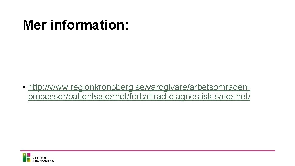 Mer information: • http: //www. regionkronoberg. se/vardgivare/arbetsomradenprocesser/patientsakerhet/forbattrad-diagnostisk-sakerhet/ 