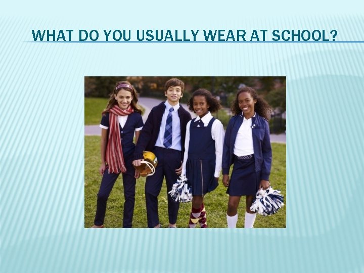 WHAT DO YOU USUALLY WEAR AT SCHOOL? 