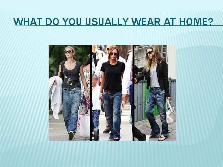 WHAT DO YOU USUALLY WEAR AT HOME? 