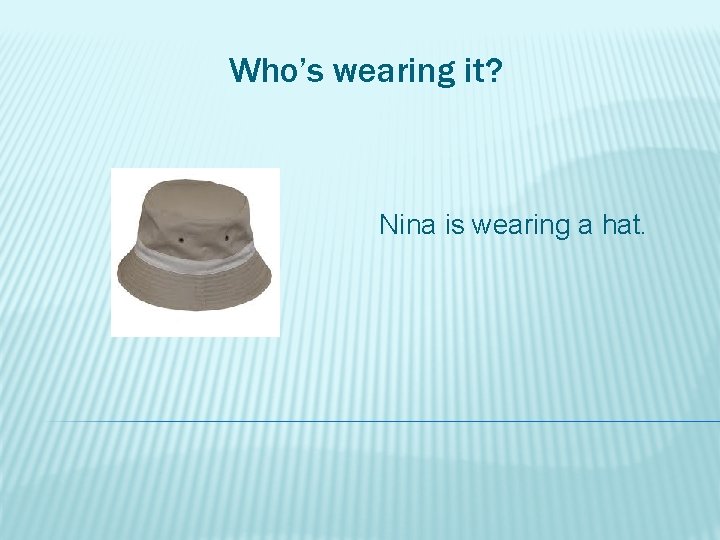 Who’s wearing it? Nina is wearing a hat. 
