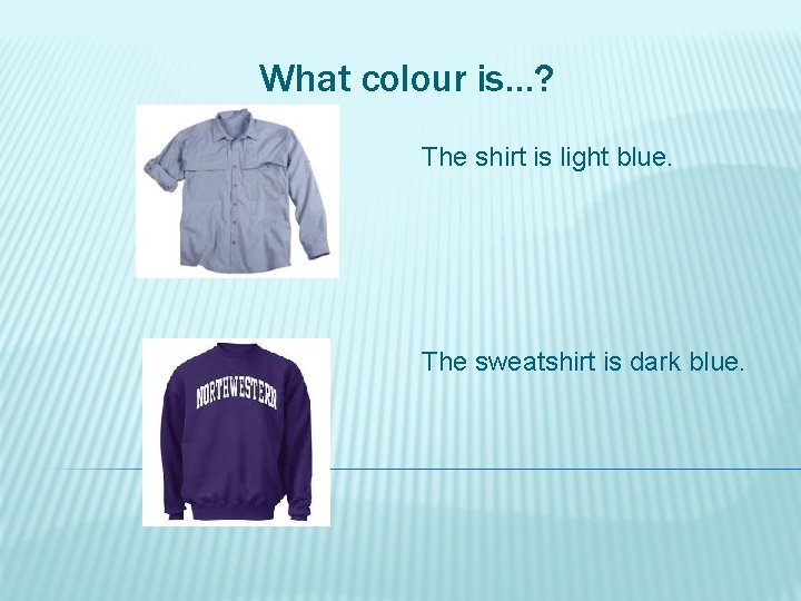 What colour is…? The shirt is light blue. The sweatshirt is dark blue. 