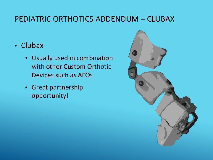 PEDIATRIC ORTHOTICS ADDENDUM – CLUBAX • Clubax • Usually used in combination with other
