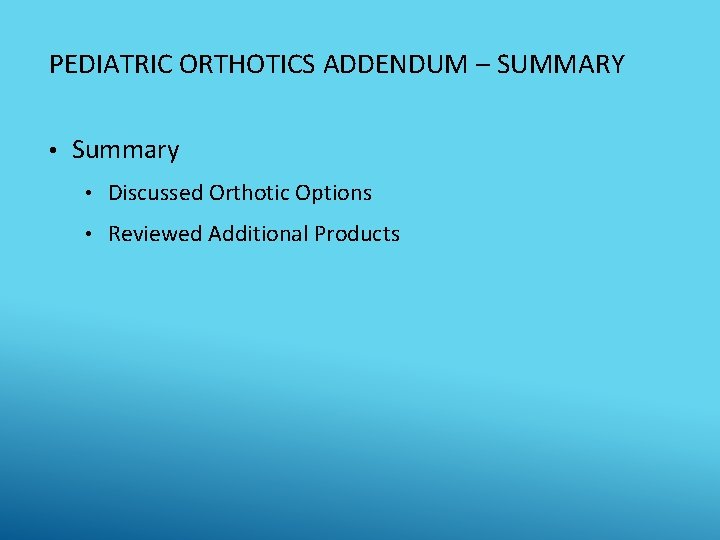 PEDIATRIC ORTHOTICS ADDENDUM – SUMMARY • Summary • Discussed Orthotic Options • Reviewed Additional