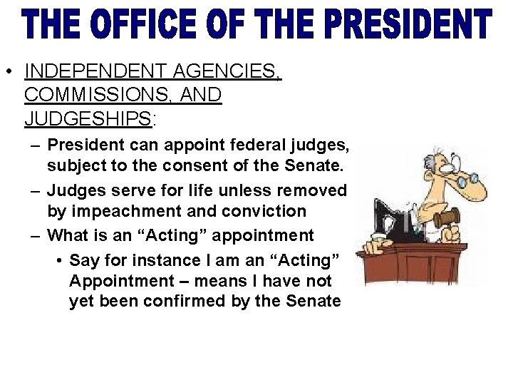  • INDEPENDENT AGENCIES, COMMISSIONS, AND JUDGESHIPS: – President can appoint federal judges, subject