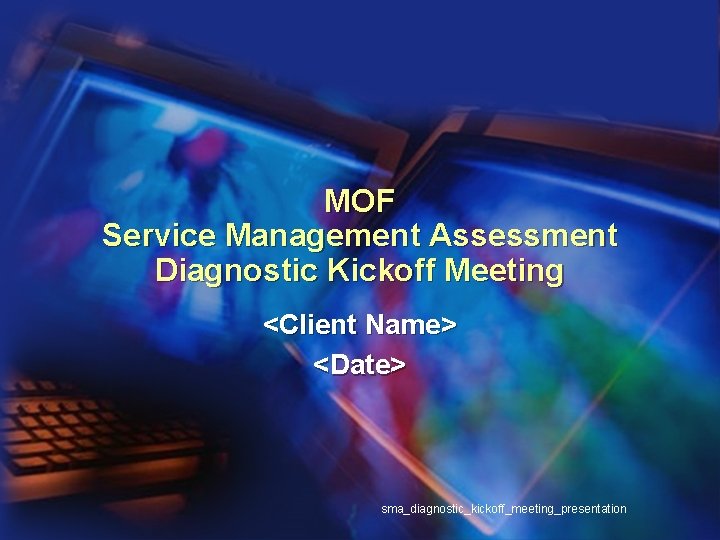 MOF Service Management Assessment Diagnostic Kickoff Meeting <Client Name> <Date> sma_diagnostic_kickoff_meeting_presentation 