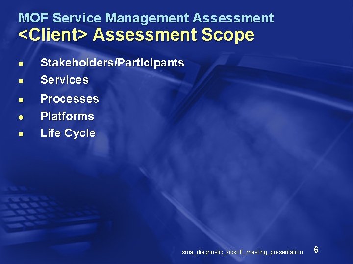 MOF Service Management Assessment <Client> Assessment Scope l l l Stakeholders/Participants Services Processes Platforms