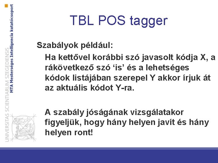 TBL POS tagger Szabályok például: Ha kettővel korábbi szó javasolt kódja X, a rákövetkező