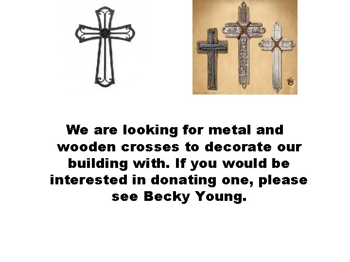 We are looking for metal and wooden crosses to decorate our building with. If