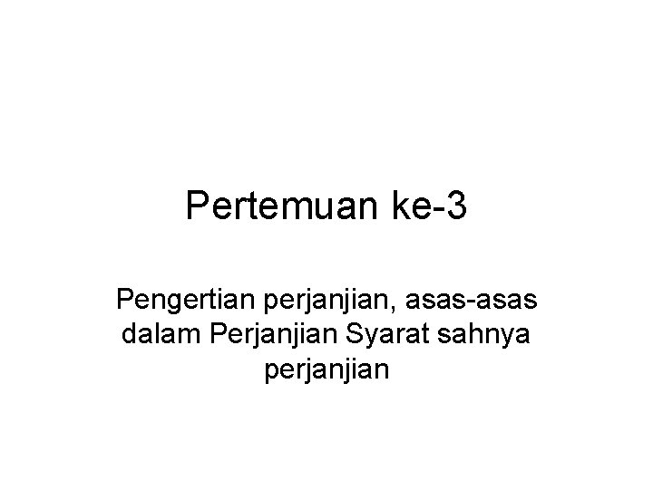 Pertemuan ke-3 Pengertian perjanjian, asas-asas dalam Perjanjian Syarat sahnya perjanjian 