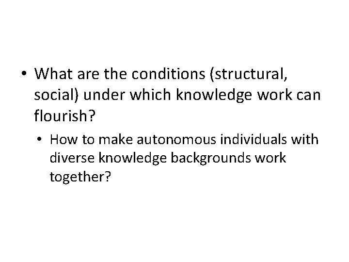  • What are the conditions (structural, social) under which knowledge work can flourish?