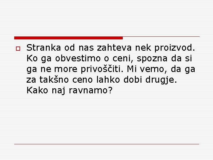 o Stranka od nas zahteva nek proizvod. Ko ga obvestimo o ceni, spozna da