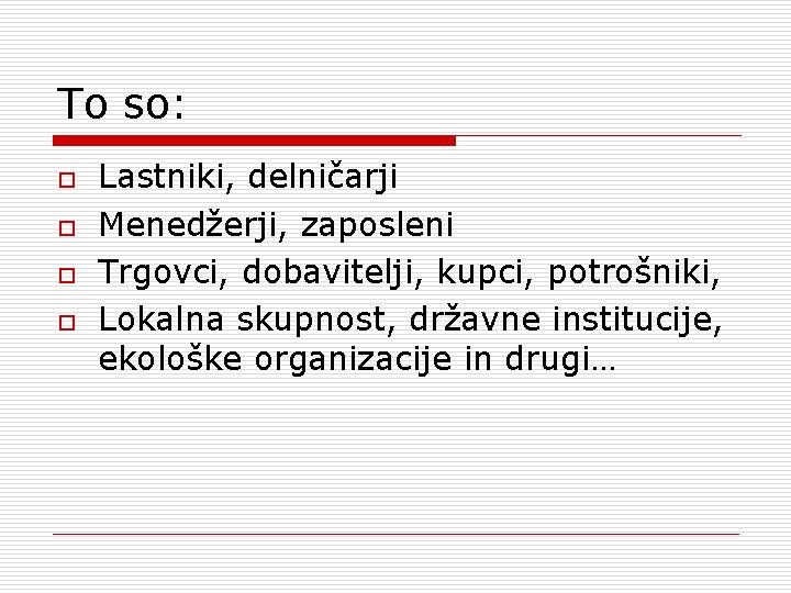 To so: o o Lastniki, delničarji Menedžerji, zaposleni Trgovci, dobavitelji, kupci, potrošniki, Lokalna skupnost,