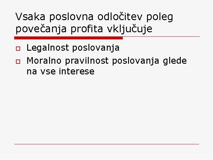 Vsaka poslovna odločitev poleg povečanja profita vključuje o o Legalnost poslovanja Moralno pravilnost poslovanja