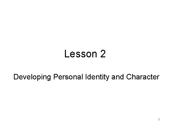 Lesson 2 Developing Personal Identity and Character 1 Lesson 2 Developing Personal Identity and Character 1