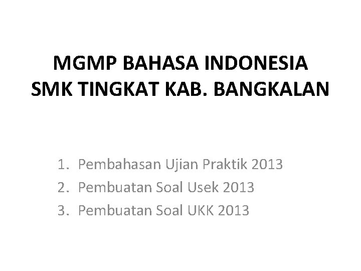 MGMP BAHASA INDONESIA SMK TINGKAT KAB. BANGKALAN 1. Pembahasan Ujian Praktik 2013 2. Pembuatan