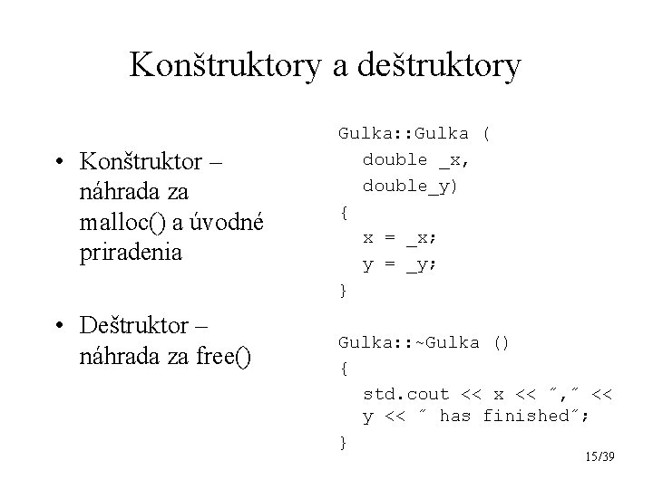 Konštruktory a deštruktory • Konštruktor – náhrada za malloc() a úvodné priradenia • Deštruktor