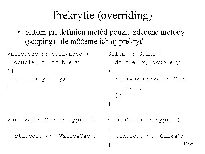 Prekrytie (overriding) • pritom pri definícii metód použiť zdedené metódy (scoping), ale môžeme ich