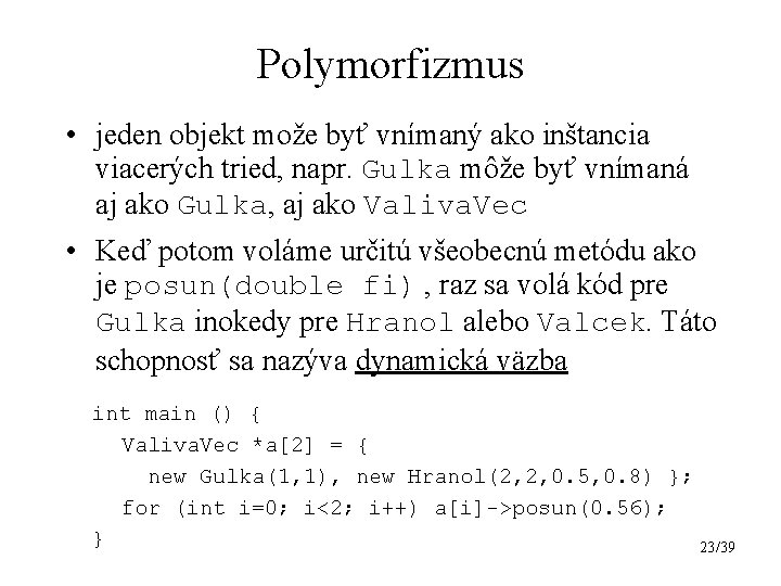 Polymorfizmus • jeden objekt može byť vnímaný ako inštancia viacerých tried, napr. Gulka môže