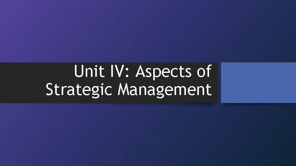 Unit IV: Aspects of Strategic Management 