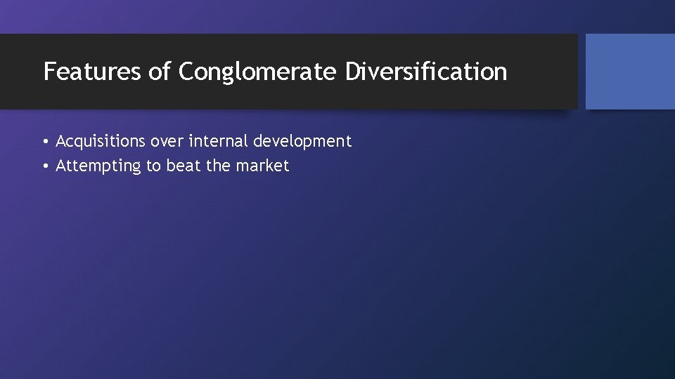 Features of Conglomerate Diversification • Acquisitions over internal development • Attempting to beat the