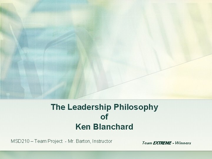 The Leadership Philosophy of Ken Blanchard MSD 210 – Team Project - Mr. Barton,