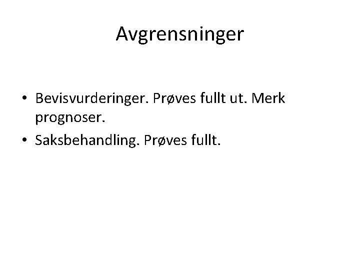Avgrensninger • Bevisvurderinger. Prøves fullt ut. Merk prognoser. • Saksbehandling. Prøves fullt. 