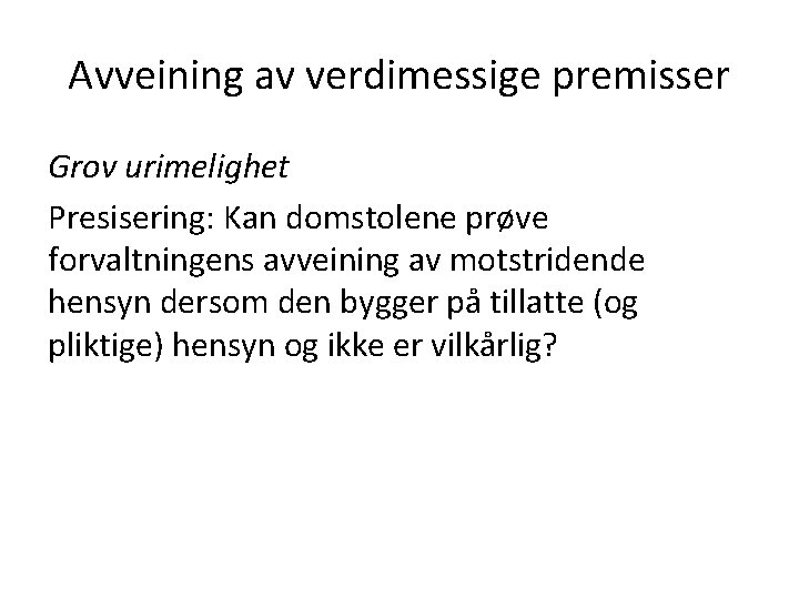 Avveining av verdimessige premisser Grov urimelighet Presisering: Kan domstolene prøve forvaltningens avveining av motstridende