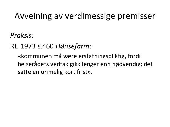 Avveining av verdimessige premisser Praksis: Rt. 1973 s. 460 Hønsefarm: «kommunen må være erstatningspliktig,