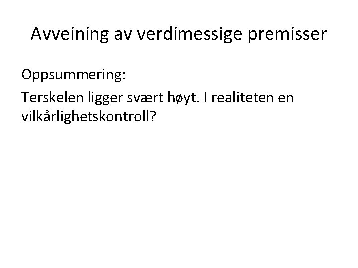 Avveining av verdimessige premisser Oppsummering: Terskelen ligger svært høyt. I realiteten en vilkårlighetskontroll? 