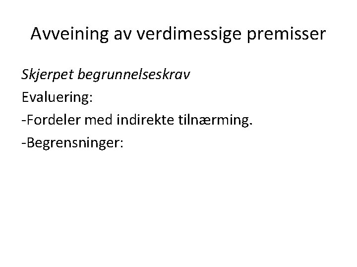 Avveining av verdimessige premisser Skjerpet begrunnelseskrav Evaluering: -Fordeler med indirekte tilnærming. -Begrensninger: 