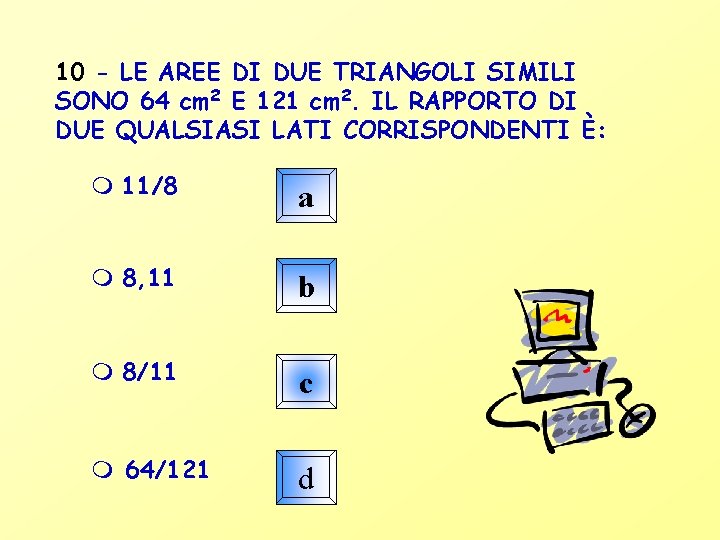 10 - LE AREE DI DUE TRIANGOLI SIMILI SONO 64 cm 2 E 121
