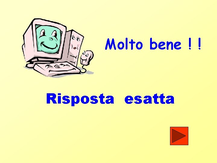 Molto bene ! ! Risposta esatta 