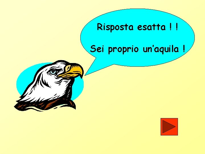 Risposta esatta ! ! Sei proprio un’aquila ! 