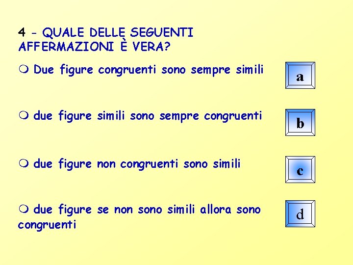 4 - QUALE DELLE SEGUENTI AFFERMAZIONI È VERA? Due figure congruenti sono sempre simili