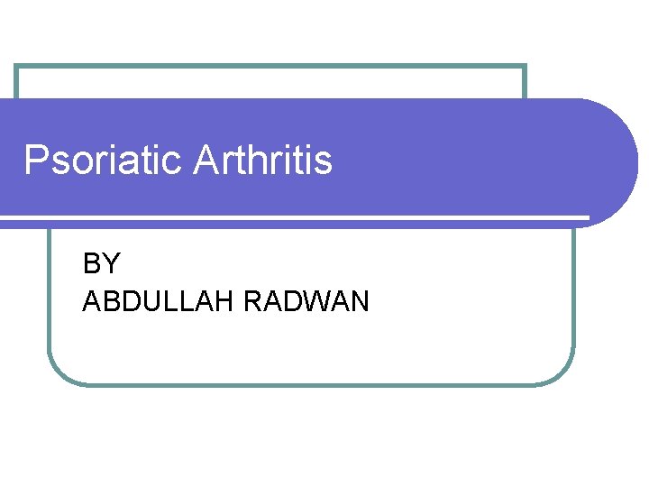 Psoriatic Arthritis BY ABDULLAH RADWAN 