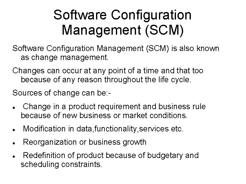 Software Configuration Management (SCM) is also known as change management. Changes can occur at