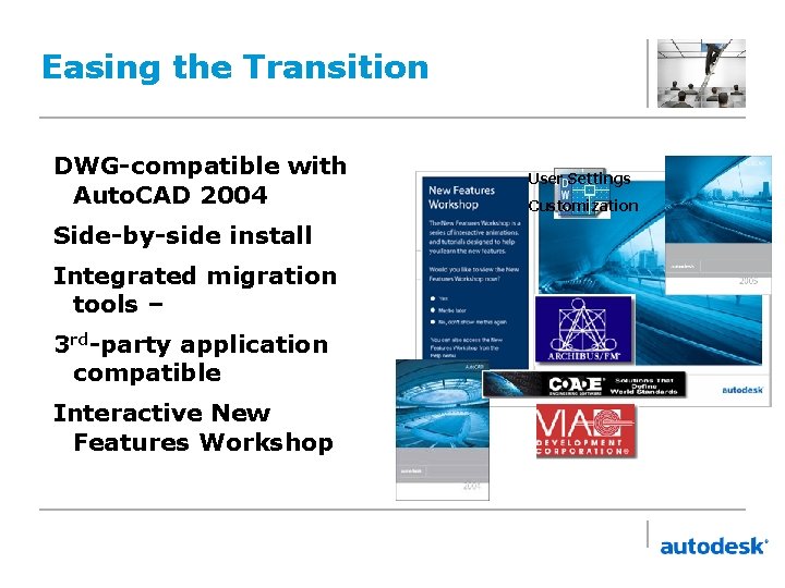Easing the Transition DWG-compatible with Auto. CAD 2004 Side-by-side install Integrated migration tools –