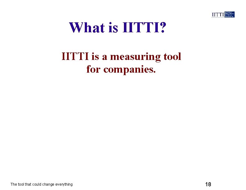 What is IITTI? IITTI is a measuring tool for companies. The tool that could