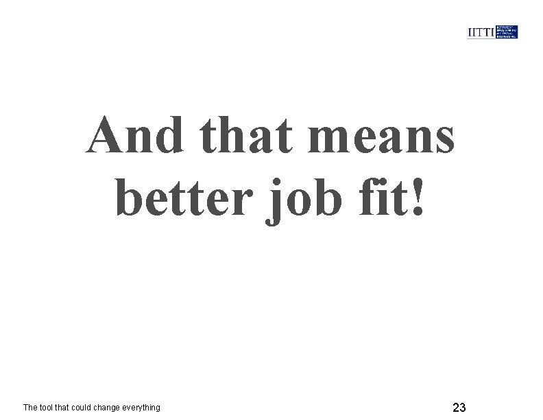 And that means better job fit! The tool that could change everything 23 
