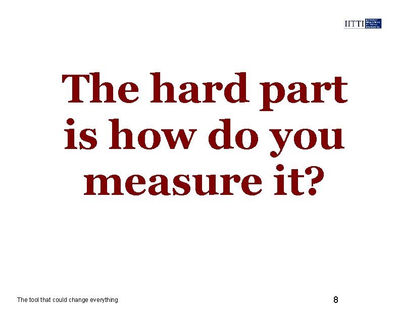 The hard part is how do you measure it? The tool that could change