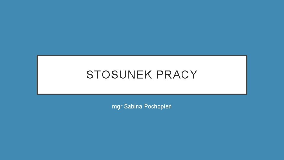 STOSUNEK PRACY mgr Sabina Pochopień 