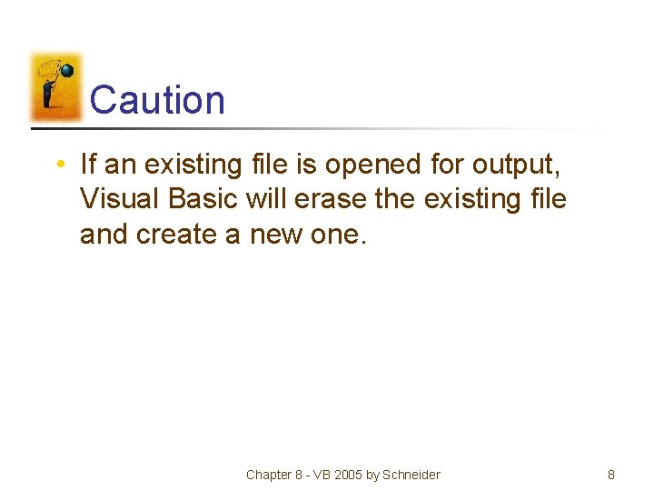 Caution • If an existing file is opened for output, Visual Basic will erase