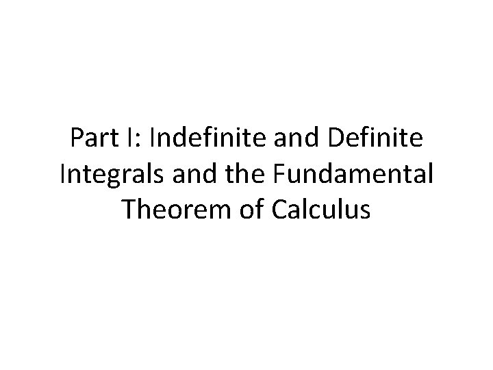 Part I: Indefinite and Definite Integrals and the Fundamental Theorem of Calculus 