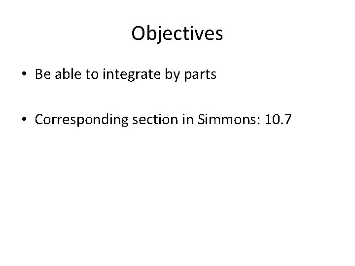 Objectives • Be able to integrate by parts • Corresponding section in Simmons: 10.