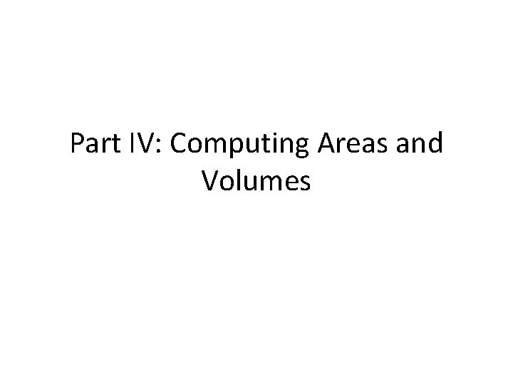 Part IV: Computing Areas and Volumes 