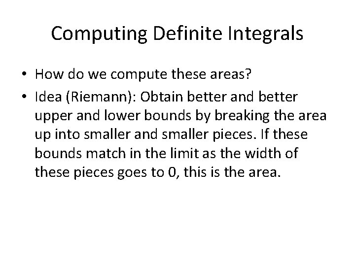 Computing Definite Integrals • How do we compute these areas? • Idea (Riemann): Obtain